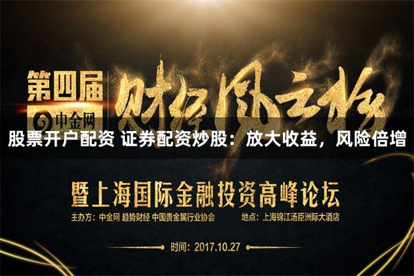 股票开户配资 证券配资炒股：放大收益，风险倍增