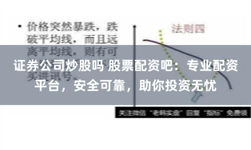 证券公司炒股吗 股票配资吧：专业配资平台，安全可靠，助你投资无忧
