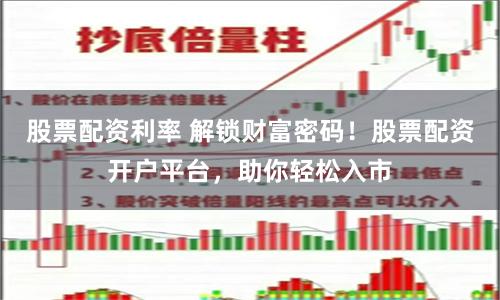 股票配资利率 解锁财富密码！股票配资开户平台，助你轻松入市