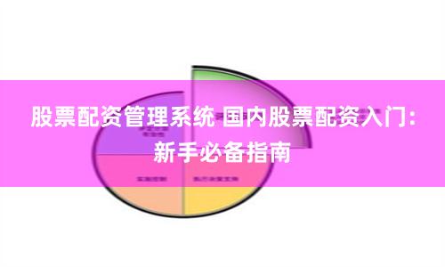 股票配资管理系统 国内股票配资入门：新手必备指南
