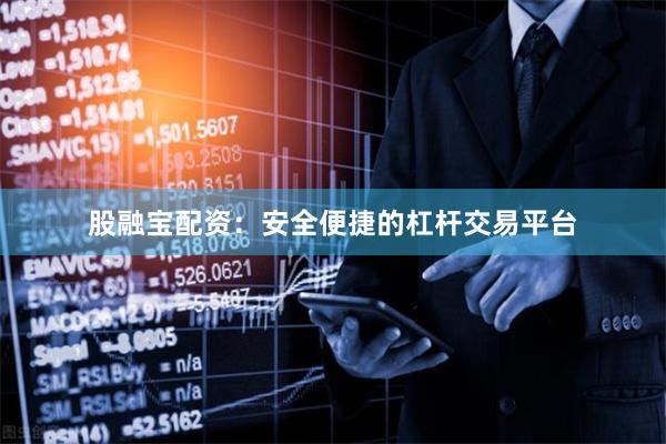 股融宝配资：安全便捷的杠杆交易平台