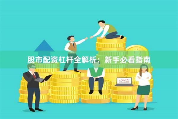 股市配资杠杆全解析：新手必看指南
