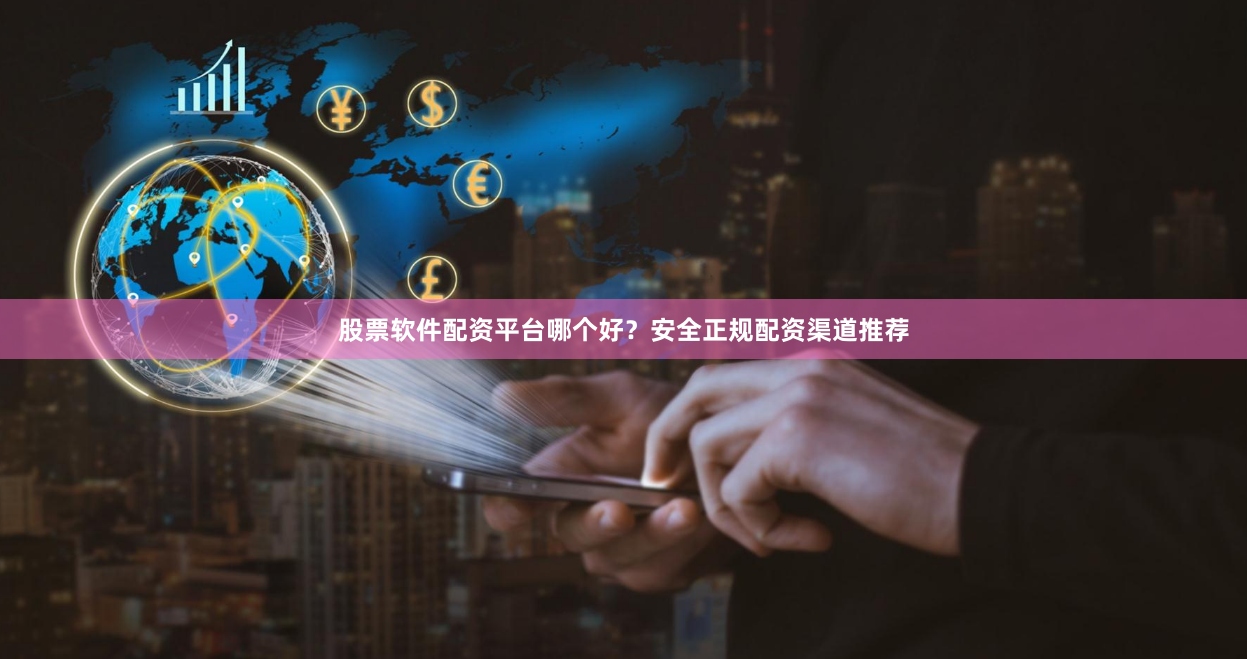 股票软件配资平台哪个好？安全正规配资渠道推荐