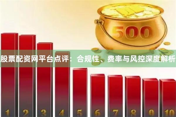 股票配资网平台点评：合规性、费率与风控深度解析