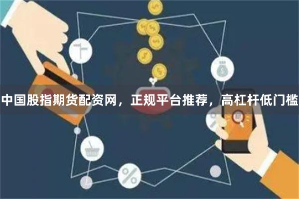 中国股指期货配资网，正规平台推荐，高杠杆低门槛