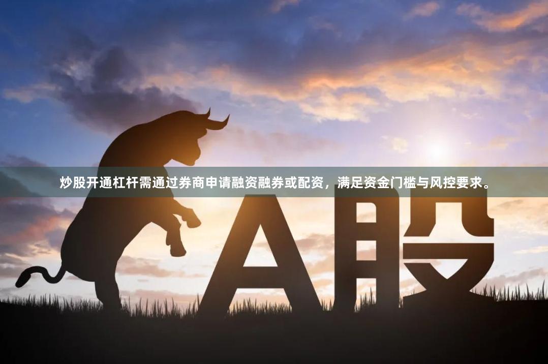 炒股开通杠杆需通过券商申请融资融券或配资，满足资金门槛与风控要求。