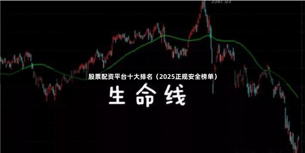 股票配资平台十大排名（2025正规安全榜单）